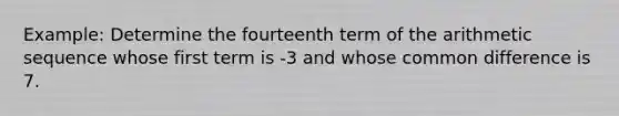 Example: Determine the fourteenth term of the arithmetic sequence whose first term is -3 and whose common difference is 7.