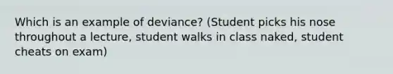 Which is an example of deviance? (Student picks his nose throughout a lecture, student walks in class naked, student cheats on exam)