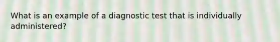 What is an example of a diagnostic test that is individually administered?