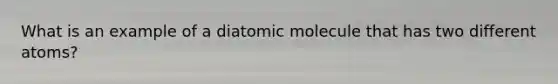 What is an example of a diatomic molecule that has two different atoms?