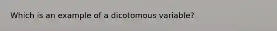 Which is an example of a dicotomous variable?