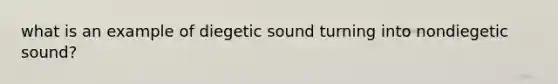 what is an example of diegetic sound turning into nondiegetic sound?