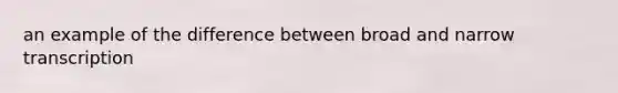 an example of the difference between broad and narrow transcription