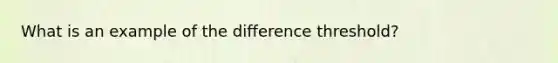 What is an example of the difference threshold?