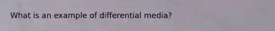 What is an example of differential media?