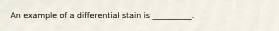 An example of a differential stain is __________.