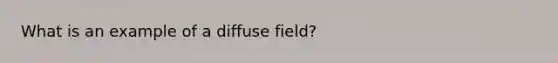 What is an example of a diffuse field?