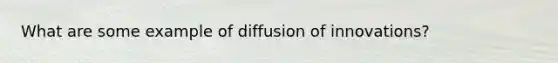 What are some example of diffusion of innovations?