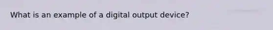 What is an example of a digital output device?