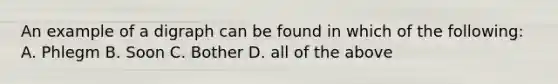 An example of a digraph can be found in which of the following: A. Phlegm B. Soon C. Bother D. all of the above