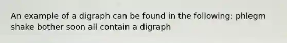 An example of a digraph can be found in the following: phlegm shake bother soon all contain a digraph