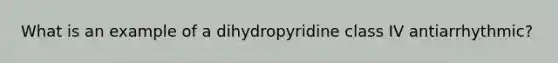 What is an example of a dihydropyridine class IV antiarrhythmic?