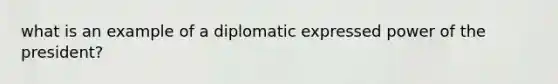 what is an example of a diplomatic expressed power of the president?