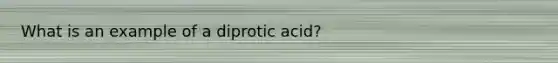 What is an example of a diprotic acid?