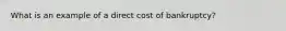 What is an example of a direct cost of bankruptcy?