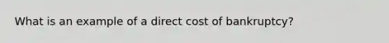 What is an example of a direct cost of bankruptcy?