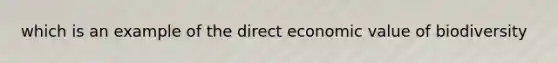 which is an example of the direct economic value of biodiversity