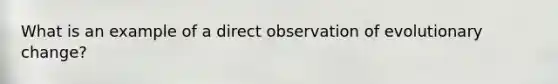 What is an example of a direct observation of evolutionary change?