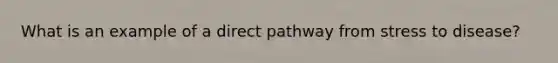 What is an example of a direct pathway from stress to disease?