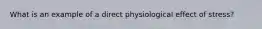 What is an example of a direct physiological effect of stress?