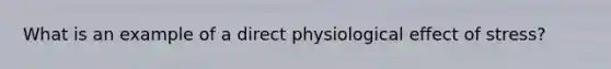 What is an example of a direct physiological effect of stress?