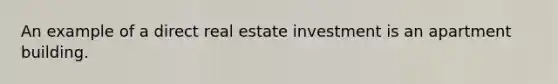 An example of a direct real estate investment is an apartment building.