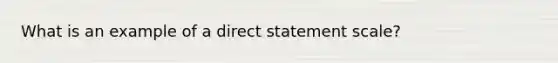 What is an example of a direct statement scale?