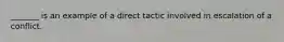 _______ is an example of a direct tactic involved in escalation of a conflict.