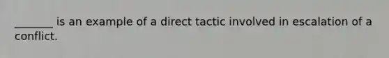 _______ is an example of a direct tactic involved in escalation of a conflict.