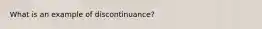 What is an example of discontinuance?