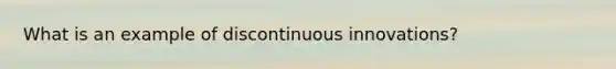 What is an example of discontinuous innovations?