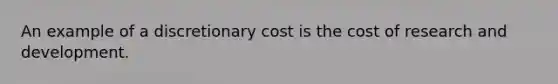 An example of a discretionary cost is the cost of research and development.