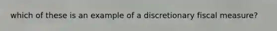 which of these is an example of a discretionary fiscal measure?