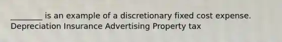 ________ is an example of a discretionary fixed cost expense. Depreciation Insurance Advertising Property tax