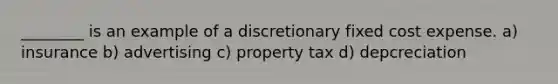 ________ is an example of a discretionary fixed cost expense. a) insurance b) advertising c) property tax d) depcreciation