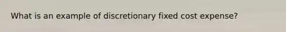 What is an example of discretionary fixed cost expense?