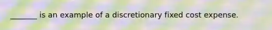 _______ is an example of a discretionary fixed cost expense.