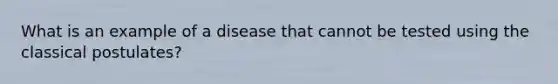 What is an example of a disease that cannot be tested using the classical postulates?