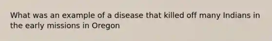 What was an example of a disease that killed off many Indians in the early missions in Oregon