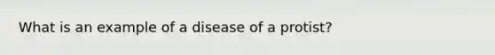 What is an example of a disease of a protist?