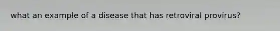 what an example of a disease that has retroviral provirus?