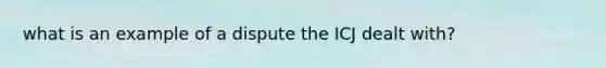 what is an example of a dispute the ICJ dealt with?