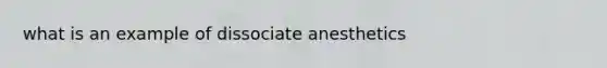 what is an example of dissociate anesthetics