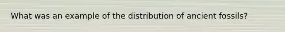 What was an example of the distribution of ancient fossils?