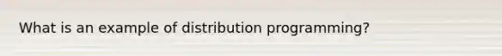 What is an example of distribution programming?