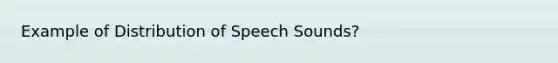 Example of Distribution of Speech Sounds?