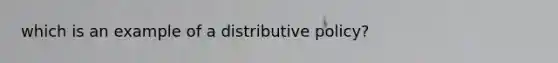 which is an example of a distributive policy?