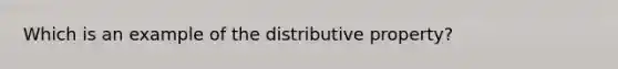 Which is an example of the distributive property?