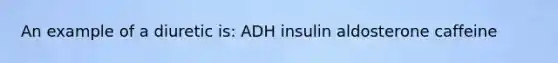 An example of a diuretic is: ADH insulin aldosterone caffeine