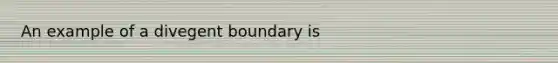 An example of a divegent boundary is